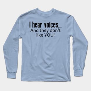 I Hear Voices ... And They Don't Like You Long Sleeve T-Shirt